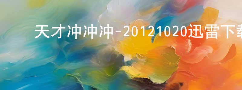 ﻿陈焕美的动漫综艺大全,﻿天才冲冲冲-20121020迅雷下载_电影天堂